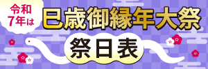 令和7年は巳歳御縁年大祭祭日表